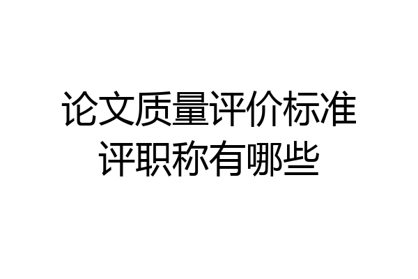 论文质量评价标准评职称有哪些