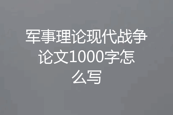 军事理论现代战争论文1000字怎么写
