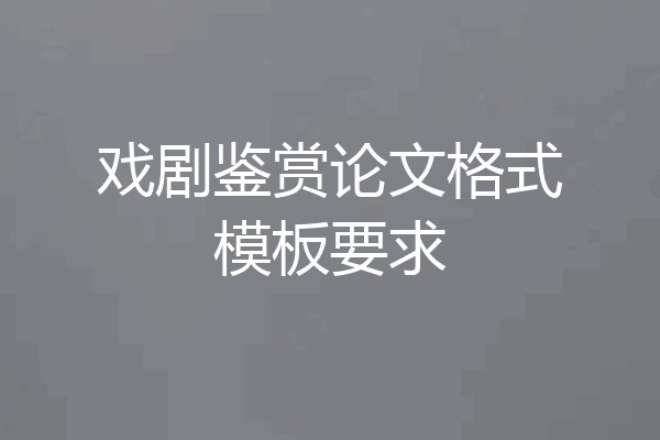 戏剧鉴赏论文格式模板要求
