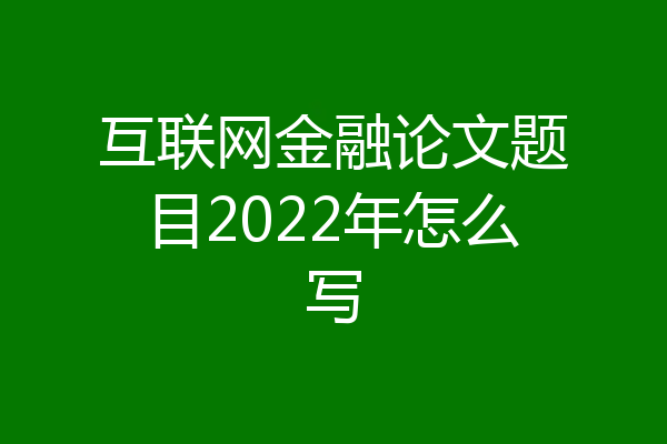 互联网金融论文题目2022年怎么写