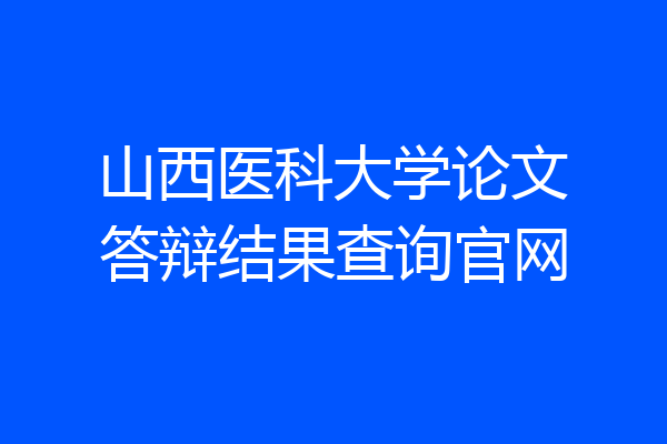 山西医科大学论文答辩结果查询官网