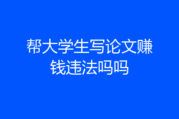 帮大学生写论文赚钱违法吗吗