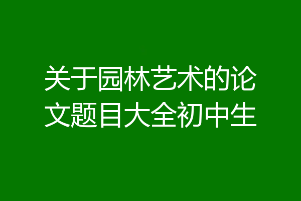 关于园林艺术的论文题目大全初中生