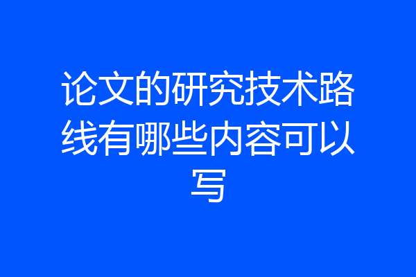 论文的研究技术路线有哪些内容可以写