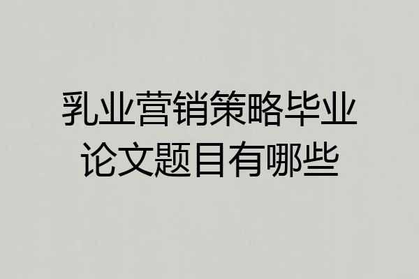 乳业营销策略毕业论文题目有哪些