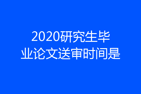 2020研究生毕业论文送审时间是