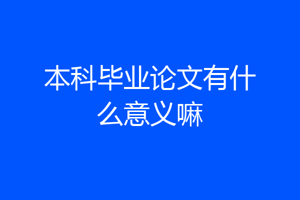 本科毕业论文有什么意义嘛