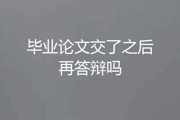 毕业论文交了之后再答辩吗