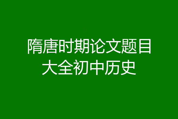 隋唐时期论文题目大全初中历史