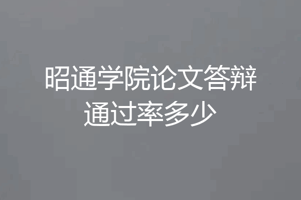 昭通学院论文答辩通过率多少
