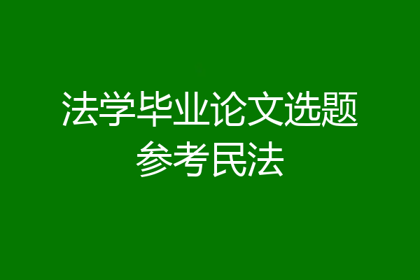 法学毕业论文选题参考民法