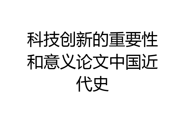 科技创新的重要性和意义论文中国近代史