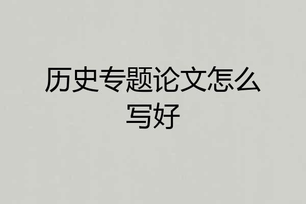 历史专题论文怎么写好