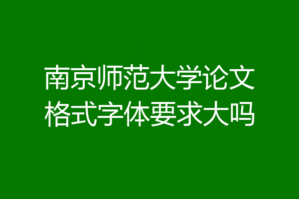 南京师范大学论文格式字体要求大吗
