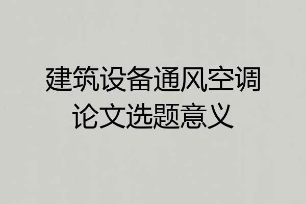 建筑设备通风空调论文选题意义