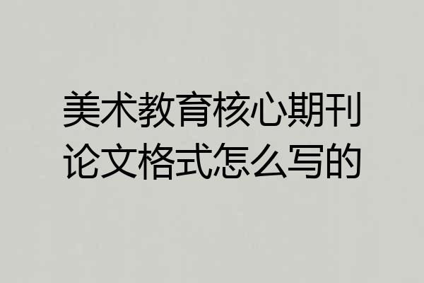 美术教育核心期刊论文格式怎么写的
