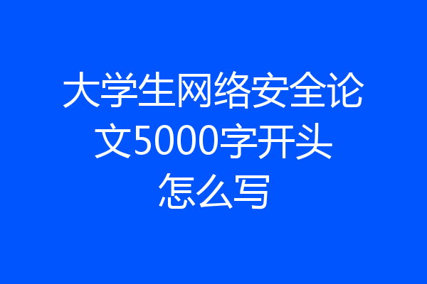 大学生网络安全论文5000字开头怎么写