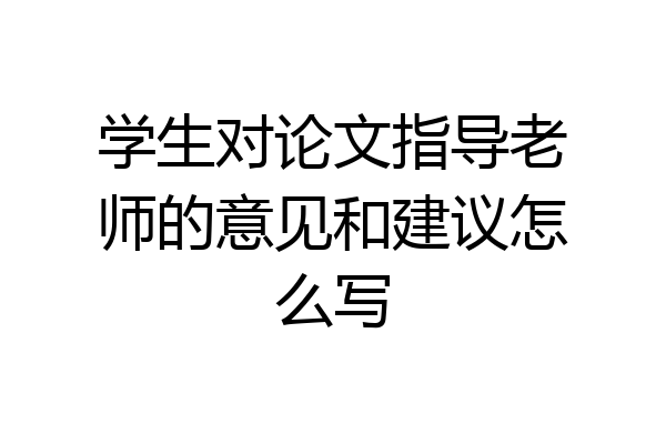 学生对论文指导老师的意见和建议怎么写