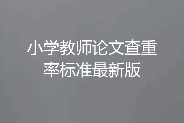 小学教师论文查重率标准最新版