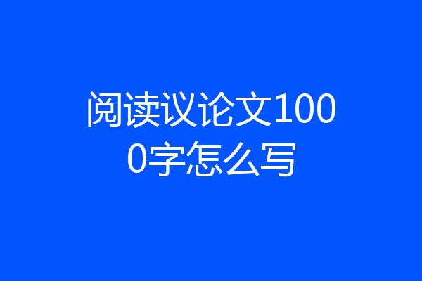 阅读议论文1000字怎么写