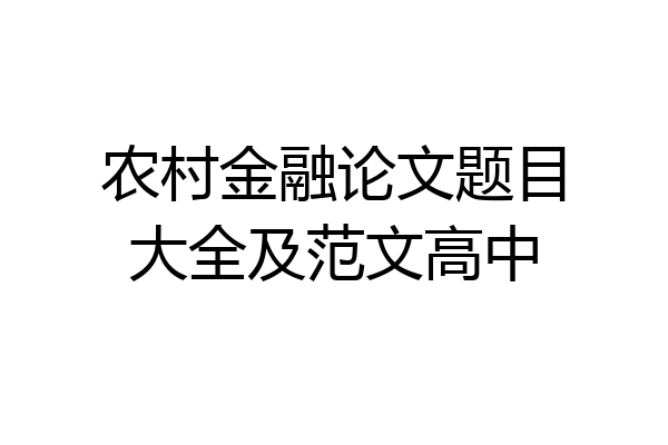 农村金融论文题目大全及范文高中