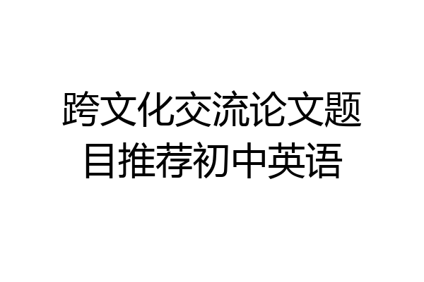 跨文化交流论文题目推荐初中英语