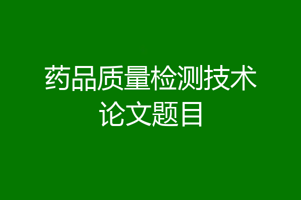 药品质量检测技术论文题目