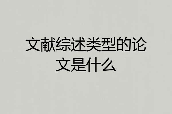 文献综述类型的论文是什么