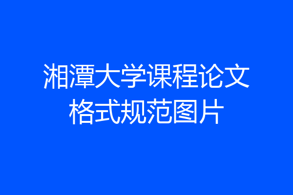 湘潭大学课程论文格式规范图片