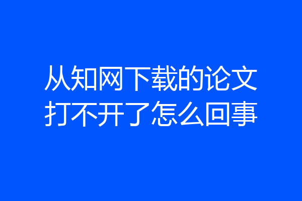 从知网下载的论文打不开了怎么回事