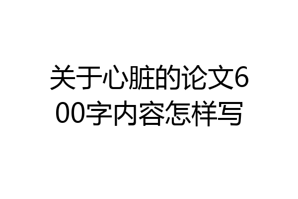 关于心脏的论文600字内容怎样写