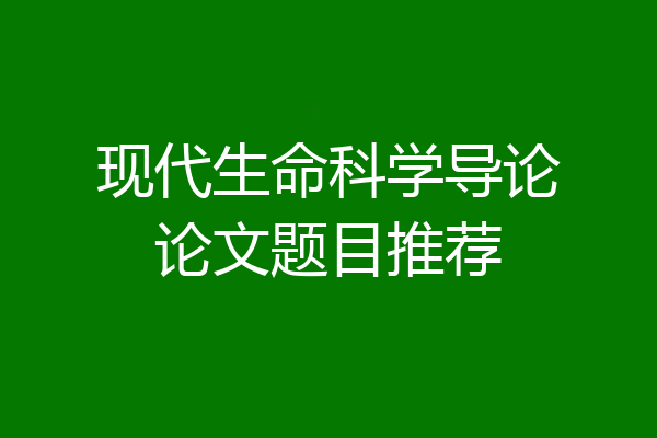 现代生命科学导论论文题目推荐