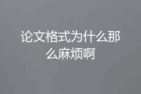 论文格式为什么那么麻烦啊