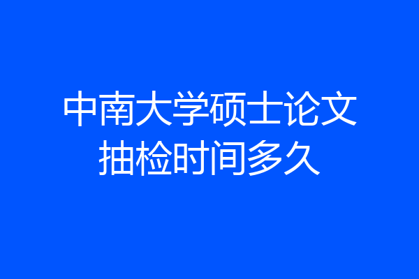 中南大学硕士论文抽检时间多久