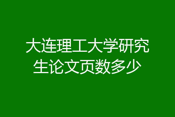 大连理工大学研究生论文页数多少
