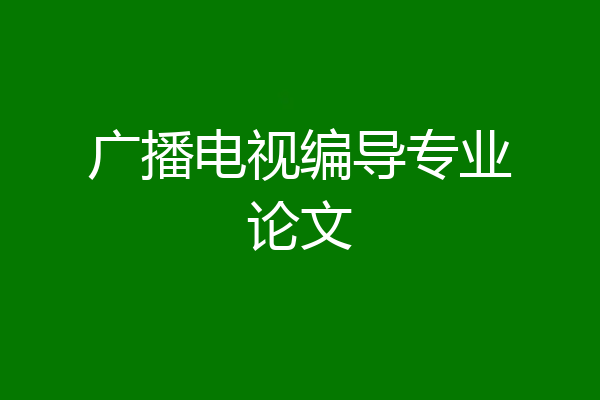 广播电视编导专业论文