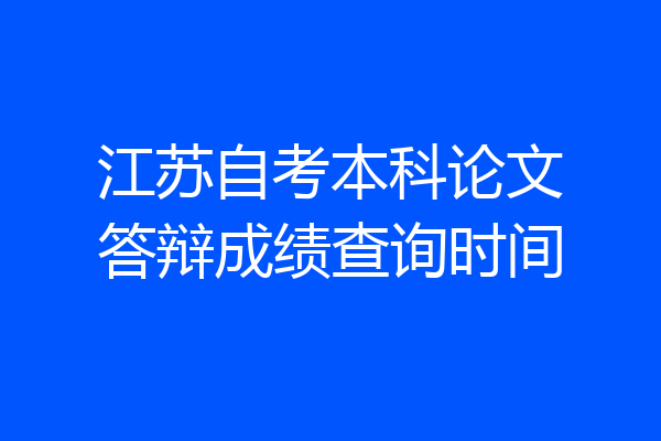江苏自考本科论文答辩成绩查询时间