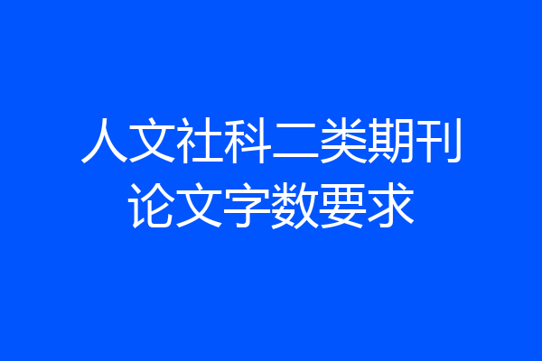 人文社科二类期刊论文字数要求