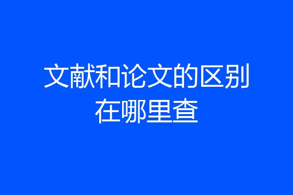 文献和论文的区别在哪里查