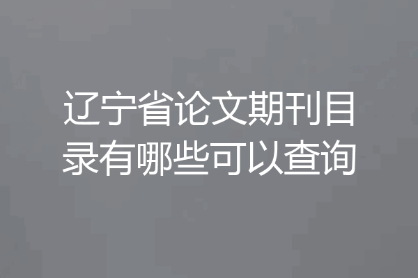 辽宁省论文期刊目录有哪些可以查询
