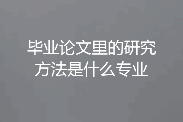毕业论文里的研究方法是什么专业
