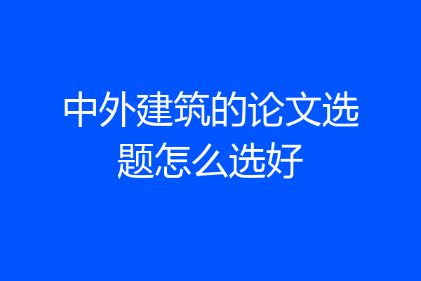 中外建筑的论文选题怎么选好