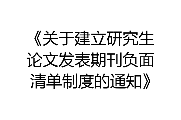 《关于建立研究生论文发表期刊负面清单制度的通知》