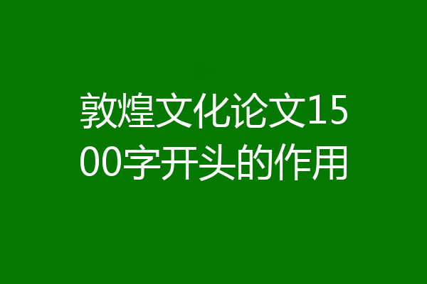 敦煌文化论文1500字开头的作用