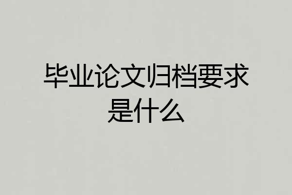 毕业论文归档要求是什么