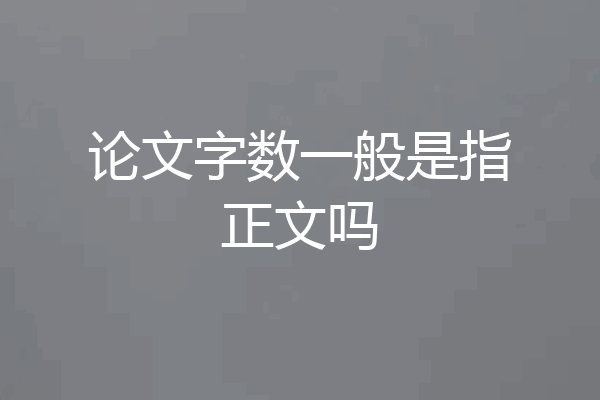 论文字数一般是指正文吗