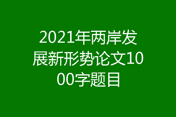 2021年两岸发展新形势论文1000字题目