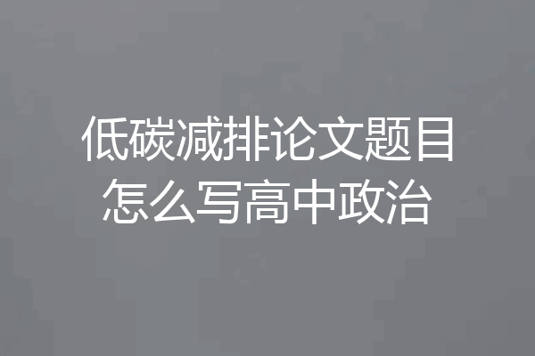 低碳减排论文题目怎么写高中政治