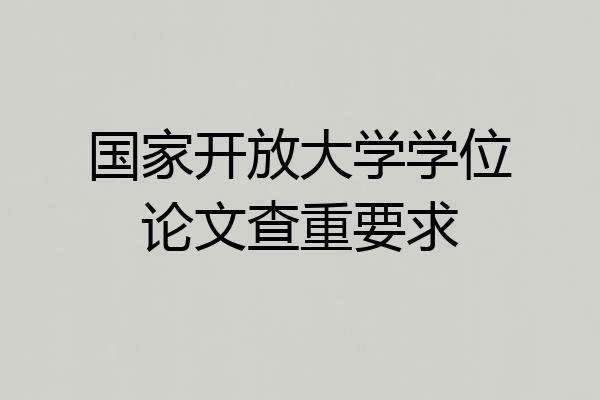 国家开放大学学位论文查重要求