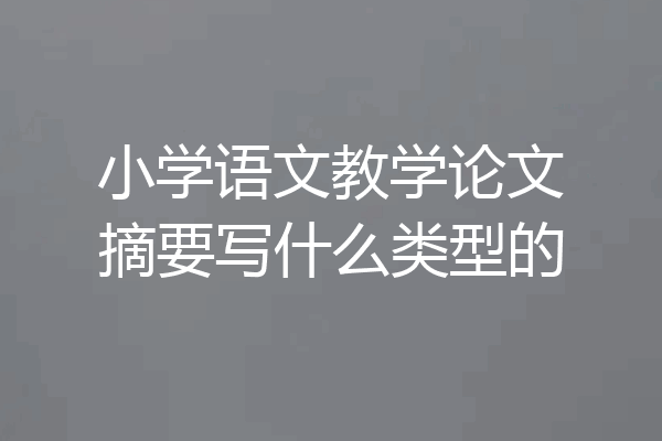 小学语文教学论文摘要写什么类型的